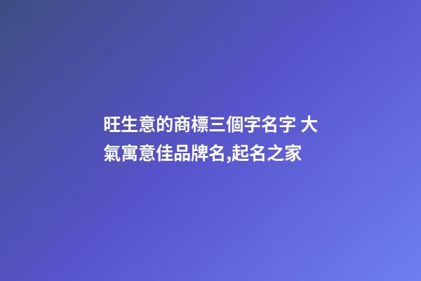 旺生意的商標三個字名字 大氣寓意佳品牌名,起名之家